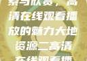 大地资源的探索与欣赏，高清在线观看播放的魅力大地资源二高清在线观看播放大地