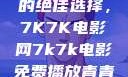 免费观看电影的绝佳选择，7K7K电影网7k7k电影免费播放青青草原