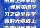 坐在学霸的大紫根上背单词，我的英语学习之旅坐在学霸的大紫根上背单词全集阅读视频