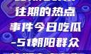 今日吃瓜，揭秘朝阳群众往期的热点事件今日吃瓜-51朝阳群众往期青春有你2