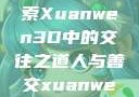 人与善交，探索Xuanwen3D中的交往之道人与善交xuanwen3D?