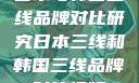 日本与韩国三线品牌对比研究日本三线和韩国三线品牌对比视频