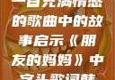 朋友的妈妈，一首充满情感的歌曲中的故事启示《朋友的妈妈》中字头歌词韩国电影