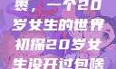 未曾开启的包裹，一个20岁女生的世界初探20岁女生没开过包啥样电影
