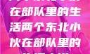 两个东北小伙在部队里的生活两个东北小伙在部队里的生活小说