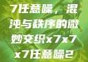 探索x7x7x7任意噪，混沌与秩序的微妙交织x7x7x7任意噪2024