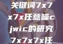 探索任意噪声下的信号与数据，基于关键词7x7x7x任意噪cjwic的研究7x7x7x任意噪cjwic-17c20.cm-17c.11