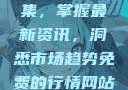 免费行情网站App软件合集，掌握最新资讯，洞悉市场趋势免费的行情网站app软件合集免费