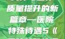 医院特殊待遇，深化人文关怀与医疗质量提升的新篇章—医院特殊待遇5《医院特殊待遇5》可疑诊疗室:特殊待遇