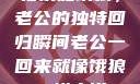 归家如饿狼，老公的独特回归瞬间老公一回来就像饿狼一样小说