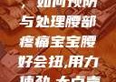 宝宝腰好会扭，如何预防与处理腰部疼痛宝宝腰好会扭,用力,使劲,大点声,疼,要警惕
