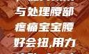 宝宝腰好会扭，如何预防与处理腰部疼痛宝宝腰好会扭,用力,使劲,大点声,疼,要警惕