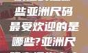 亚洲尺码最受欢迎的是哪些亚洲尺码最受欢迎的是哪些?亚洲尺码穿搭指南大揭秘!