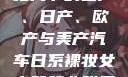 全球汽车产业格局下的国产、日产、欧产与美产汽车日系裸妆女士静脉曲张是什么得的