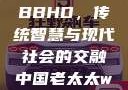中国老太太WBBHD，传统智慧与现代社会的交融中国老太太wBBHD AV
