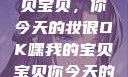 嘿，我的宝贝宝贝，你今天的妆很OK嘿我的宝贝宝贝你今天的妆很OK