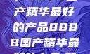 探索中国制造的巅峰之作，8888国产精华最好的产品8888国产精华最好的产品,飘雪韩国在线高清观看3