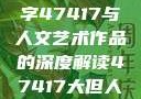 探索艺术之美，关于数字47417与人文艺术作品的深度解读47417大但人文艺术作品图片