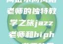 爵士与嘻哈，两位不同风格老师的独特教学之旅jazz老师和hiphop老师的区别