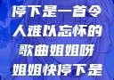 姐姐呀姐姐快停下是一首令人难以忘怀的歌曲姐姐呀姐姐快停下是什么歌曲小说