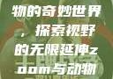 Zoom与动物的奇妙世界，探索视野的无限延伸zoom与动物zoom大全