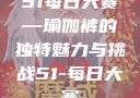 51每日大赛—瑜伽裤的独特魅力与挑战51-每日大赛