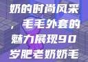90岁肥老奶奶的时尚风采，毛毛外套的魅力展现90岁肥老奶奶毛毛外套金平梅