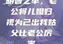 明智之举，老公将儿媳妇视为己出我姑父比老公厉害