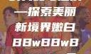 关于嫩白肌肤的奥秘与追求—探索美丽新境界嫩白BBwBBwBBWBBw免费