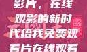 免费观看中国影片，在线观影的新时代给我免费观看片在线观看中国电视剧
