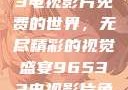 探索96533电视影片免费的世界，无尽精彩的视觉盛宴96533电视影片免费高清观看