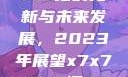 关于x7x7x7x7槽的更新与未来发展，2023年展望x7x7x7x7槽2023更新日历