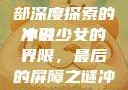冲破少女最后的屏障，一部深度探索的小说
冲破少女的界限，最后的屏障之谜冲破少女最后的屏障小说章节