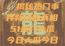 揭秘今日大瓜，揭秘热门事件背后的真相51热门大瓜今日大瓜今日更新