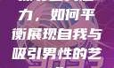 探寻自我魅力，如何平衡展现自我与吸引男性的艺术