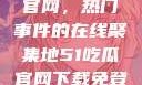 探索51吃瓜官网，热门事件的在线聚集地51吃瓜官网下载免登录