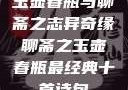 玉壶春瓶与聊斋之志异奇缘聊斋之玉壶春瓶最经典十首诗句