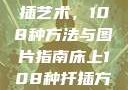 探索床上扦插艺术，108种方法与图片指南床上108种扦插方法图片视频