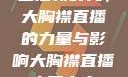 直播新时代，大胸襟直播的力量与影响大胸襟直播人民出文