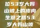 探寻岁月背后的故事，一位53岁大妈山坡上的皮肉生意之路53岁大妈山坡做皮肉生意的原因视频
