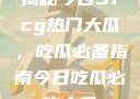 揭秘今日51cg热门大瓜，吃瓜必备指南今日吃瓜必吃大瓜