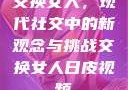 交换女人，现代社交中的新观念与挑战交换女人日皮视频