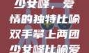 双手攀上两团少女峰，爱情的独特比喻双手攀上两团少女峰比喻爱情官色美人香