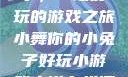 小舞你的小兔子，一场好玩的游戏之旅小舞你的小兔子好玩小游戏小说在线阅读