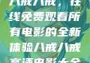 八戒八戒，在线免费观看所有电影的全新体验八戒八戒高清电影大全