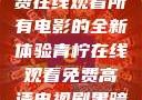 八戒八戒，免费在线观看所有电影的全新体验青柠在线观看免费高清电视剧黑暗荣耀