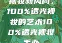 裸妆新风尚，100%透光裸妆的艺术100%透光裸妆手办