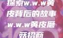 探索w.w.w黄皮背后的故事w.w.w黄皮磨菇招商
