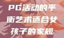 适合女孩子的家规与暑假打PG活动的平衡艺术适合女孩子的家规要打pg暑假超级严格的