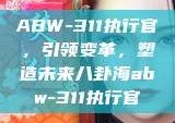 ABW-311执行官，引领变革，塑造未来八卦海abw-311执行官